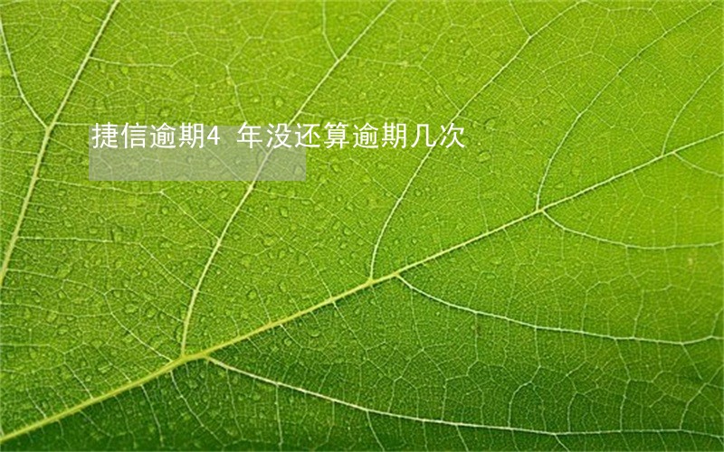 捷信逾期4年没还算逾期几次 捷信逾期4年没还算逾期几次