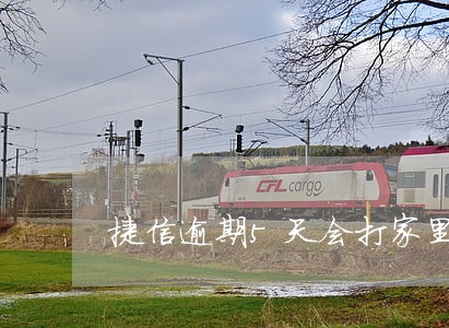 捷信逾期5天会打家里吗 捷信逾期5天会打家里吗