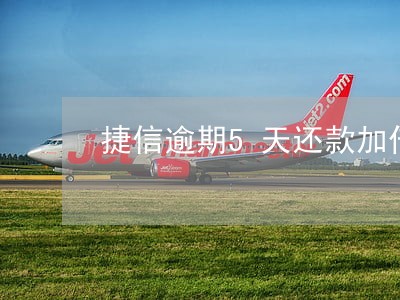 捷信逾期5天还款加倍 捷信逾期5天还款加倍
