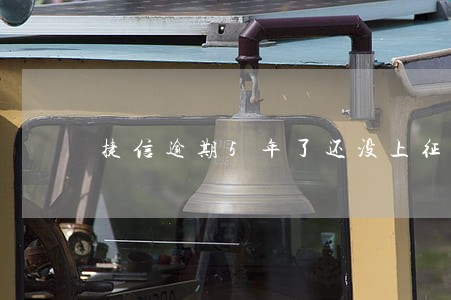 捷信逾期5年了还没上征信 捷信逾期5年了还没上征信