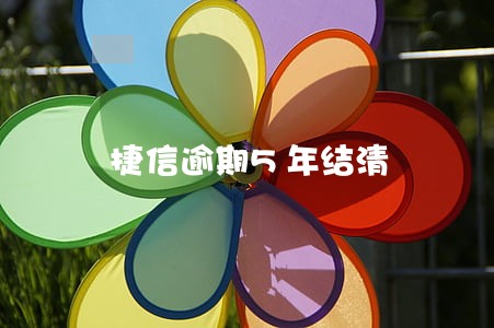 捷信逾期5年结清 捷信逾期5年结清