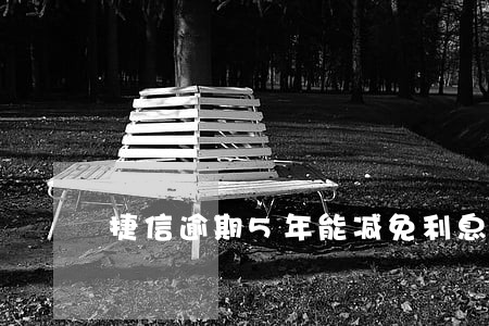 捷信逾期5年能减免利息吗 捷信逾期5年能减免利息吗