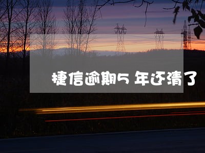 捷信逾期5年还清了 捷信逾期5年还清了