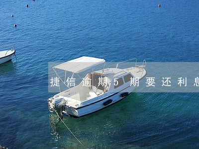 捷信逾期5期要还利息超过本金 捷信逾期5期要还利息超过本金