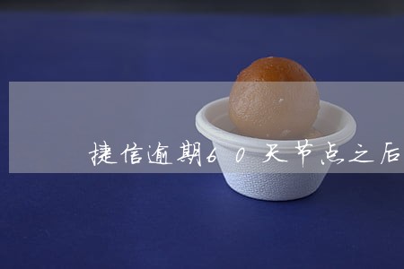 捷信逾期60天节点之后会怎么样 捷信逾期60天节点之后会怎么样