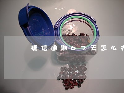 捷信逾期67天怎么办 捷信逾期67天怎么办