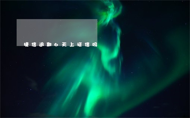捷信逾期6天上征信吗 捷信逾期6天上征信吗