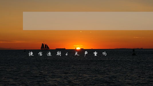 捷信逾期6天严重吗 捷信逾期6天严重吗