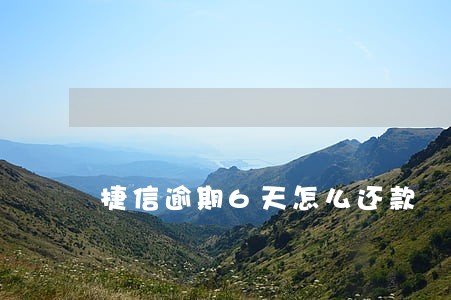 捷信逾期6天怎么还款 捷信逾期6天怎么还款