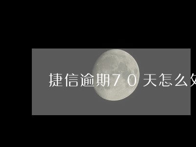 捷信逾期70天怎么处罚 捷信逾期70天怎么处罚