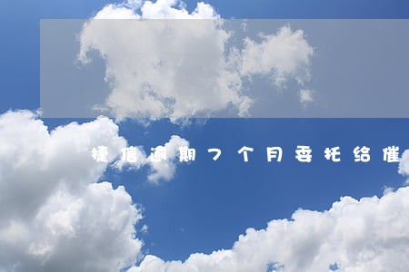 捷信逾期7个月委托给催收公司了 捷信逾期7个月委托给催收公司了