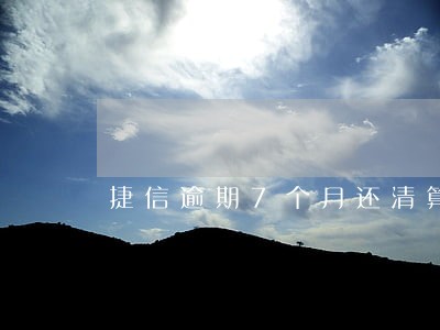 捷信逾期7个月还清算黑户不 捷信逾期7个月还清算黑户不