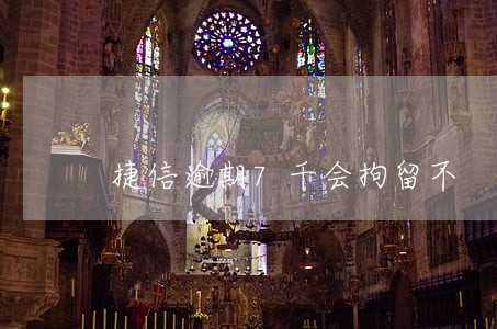 捷信逾期7千会拘留不 捷信逾期7千会拘留不