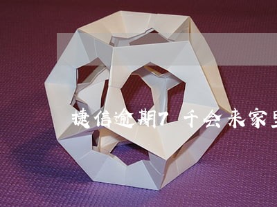 捷信逾期7千会来家里吗 捷信逾期7千会来家里吗