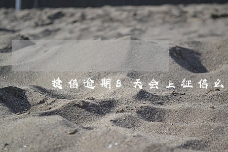 捷信逾期8天会上征信么 捷信逾期8天会上征信么