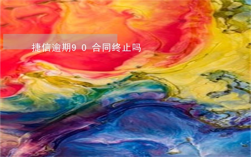 捷信逾期90合同终止吗 捷信逾期90合同终止吗