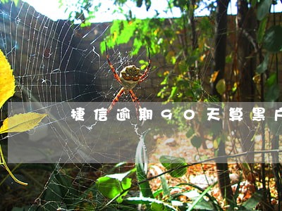 捷信逾期90天算黑户吗 捷信逾期90天算黑户吗