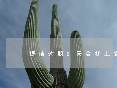 捷信逾期9天会找上家门么 捷信逾期9天会找上家门么