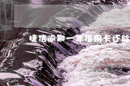 捷信逾期一年信用卡还能用吗 捷信逾期一年信用卡还能用吗
