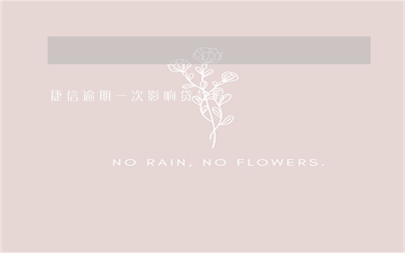 捷信逾期一次影响贷款吗 捷信逾期一次影响贷款吗