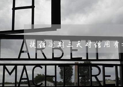 捷信逾期三天对信用有影响吗 捷信逾期三天对信用有影响吗