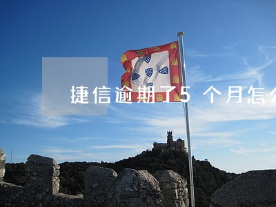 捷信逾期了5个月怎么办