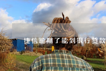 捷信逾期了能到银行贷款吗 捷信逾期了能到银行贷款吗