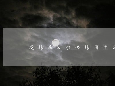 捷信逾期会停信用卡么