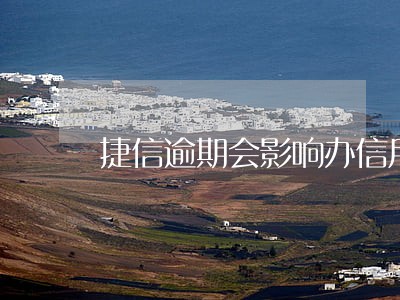 捷信逾期会影响办信用卡吗 捷信逾期会影响办信用卡吗