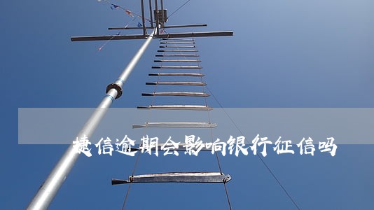 捷信逾期会影响银行征信吗 捷信逾期会影响银行征信吗