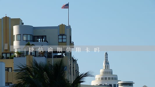 捷信逾期信用卡吗 捷信逾期信用卡吗