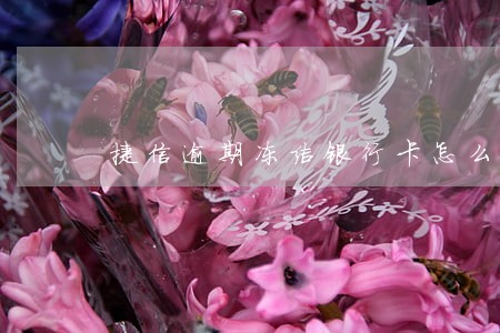 捷信逾期冻结银行卡怎么样 捷信逾期冻结银行卡怎么样