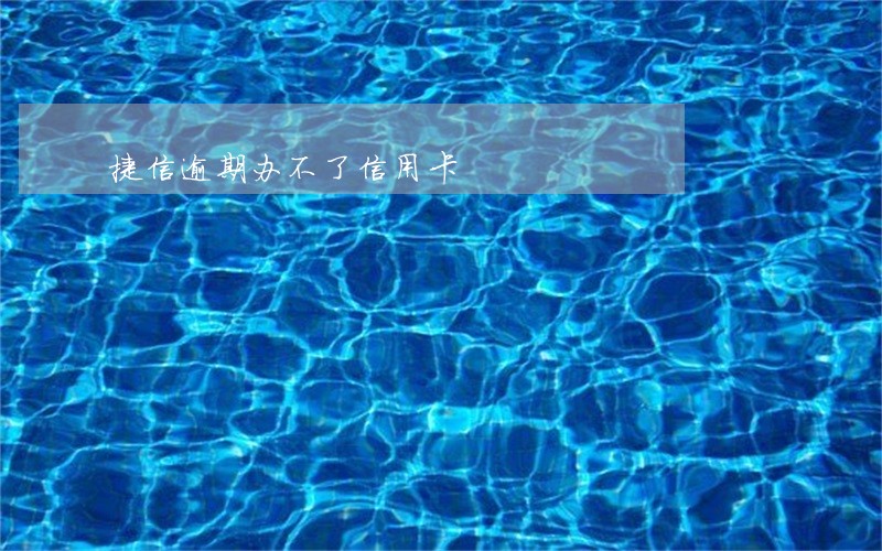 捷信逾期办不了信用卡 捷信逾期办不了信用卡