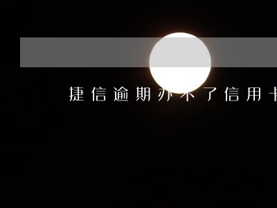 捷信逾期办不了信用卡怎么办