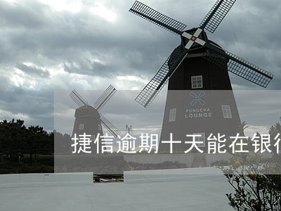 捷信逾期十天能在银行贷款吗 捷信逾期十天能在银行贷款吗