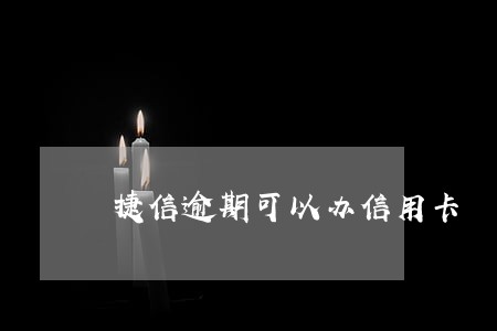 捷信逾期可以办信用卡 捷信逾期可以办信用卡