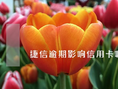 捷信逾期影响信用卡嘛 捷信逾期影响信用卡嘛