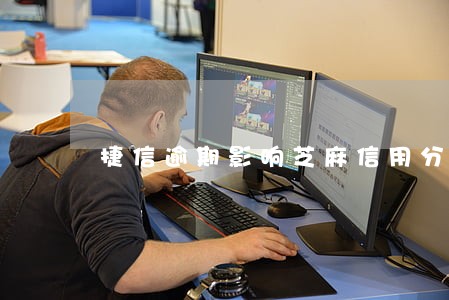 捷信逾期影响芝麻信用分吗 捷信逾期影响芝麻信用分吗
