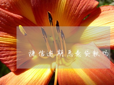 捷信逾期恶意贷款吗 捷信逾期恶意贷款吗