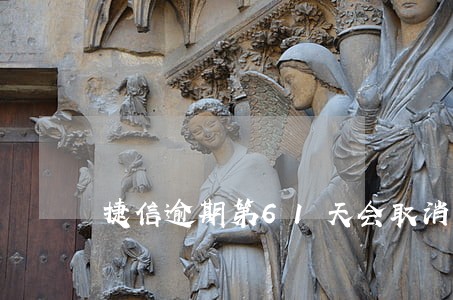 捷信逾期第61天会取消分期吗 捷信逾期第61天会取消分期吗