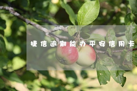 捷信逾期能办平安信用卡吗 捷信逾期能办平安信用卡吗