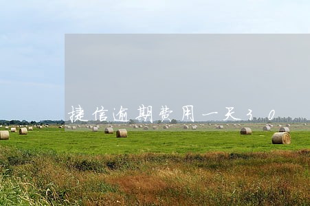 捷信逾期费用一天30 捷信逾期费用一天30