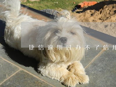 捷信逾期过办不了信用卡吗 捷信逾期过办不了信用卡吗