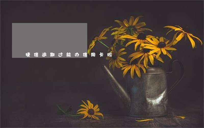 捷信逾期过能办信用卡吗 捷信逾期过能办信用卡吗