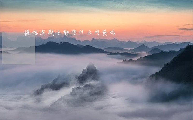 捷信逾期还能借什么网贷吗 捷信逾期还能借什么网贷吗
