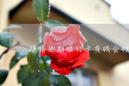 捷信逾期银行卡有钱会秒扣款吗