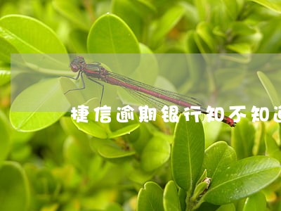捷信逾期银行知不知道 捷信逾期银行知不知道