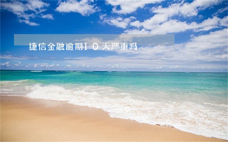 捷信金融逾期10天严重吗 捷信金融逾期10天严重吗