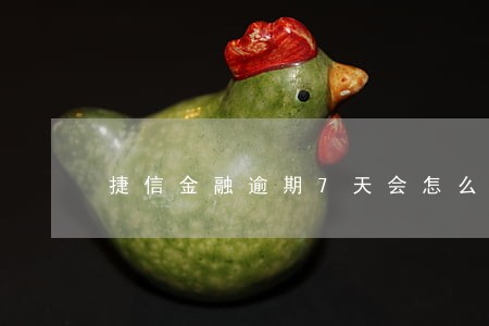 捷信金融逾期7天会怎么样 捷信金融逾期7天会怎么样