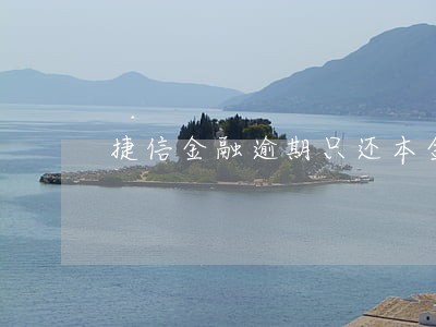 捷信金融逾期只还本金 捷信金融逾期只还本金